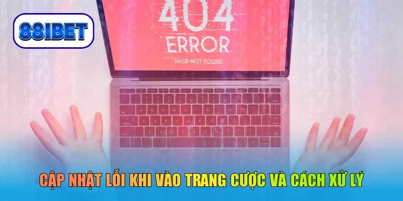 Cập nhật lỗi khi vào trang cược và cách xử lý
