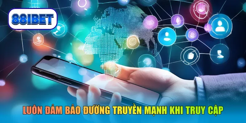 Luôn đảm bảo đường truyền mạnh khi truy cập