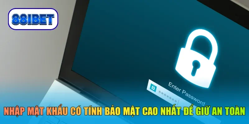 Nhập mật khẩu có tính bảo mật cao nhất để giữ an toàn