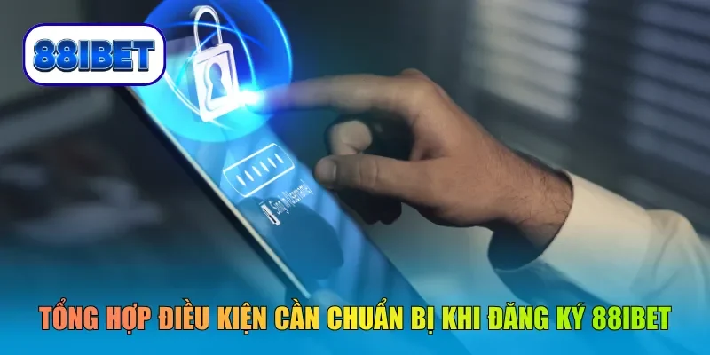Tổng hợp điều kiện cần chuẩn bị khi đăng ký 88IBET