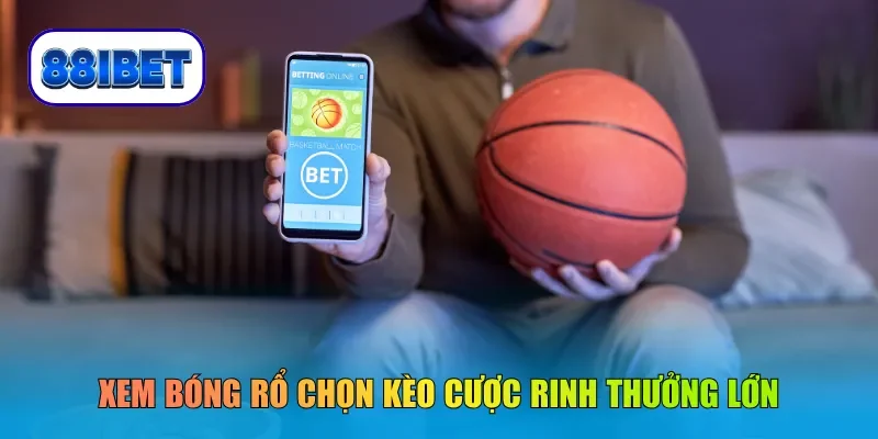 Xem bóng rổ chọn kèo cược rinh thưởng lớn